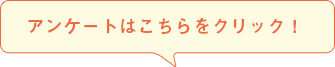 アンケートはこちらをクリック！